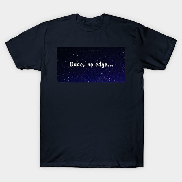 Dude, no edge T-Shirt by Amanda1775